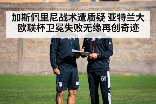 加斯佩里尼战术遭质疑 亚特兰大欧联杯卫冕失败无缘再创奇迹