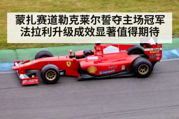 蒙扎赛道勒克莱尔誓夺主场冠军 法拉利升级成效显著值得期待
