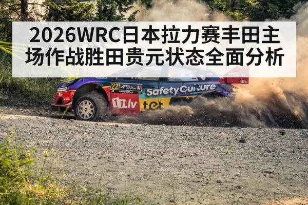2026WRC日本拉力赛丰田主场作战胜田贵元状态全面分析