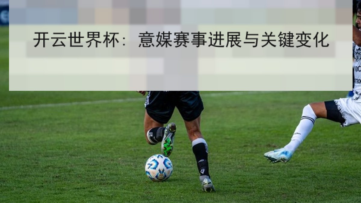 开云世界杯: 意媒赛事进展与关键变化